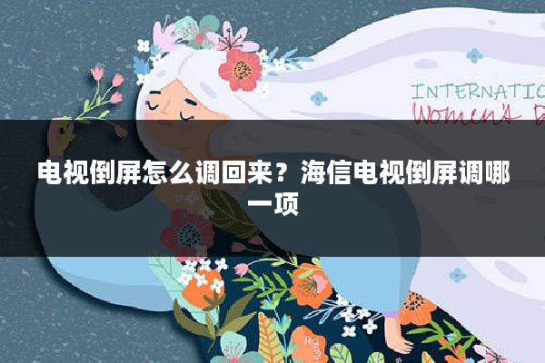 电视倒屏怎么调回来?海信电视倒屏调哪一项