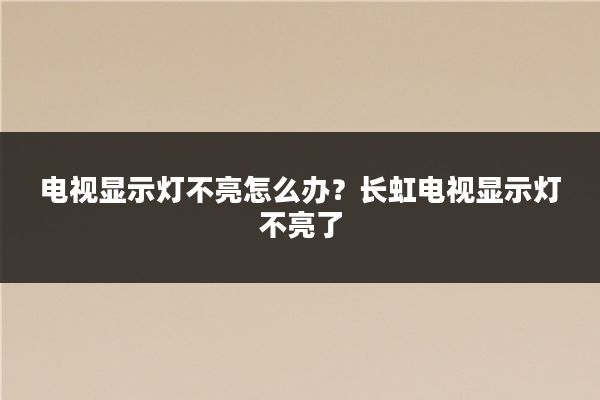 电视显示灯不亮怎么办？长虹电视显示灯不亮了