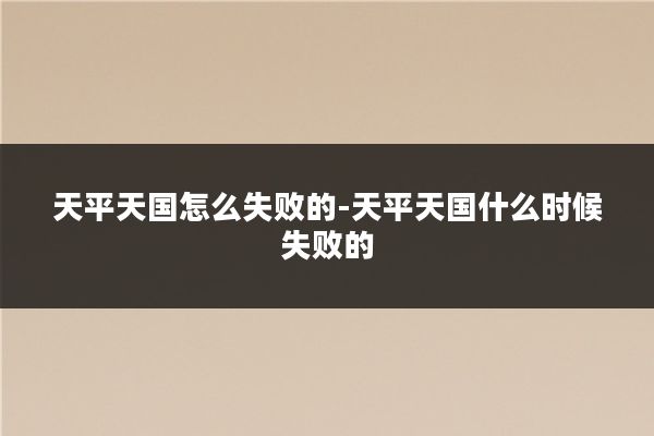 天平天国怎么失败的-天平天国什么时候失败的