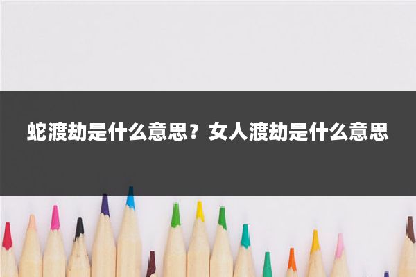 蛇渡劫是什么意思？女人渡劫是什么意思