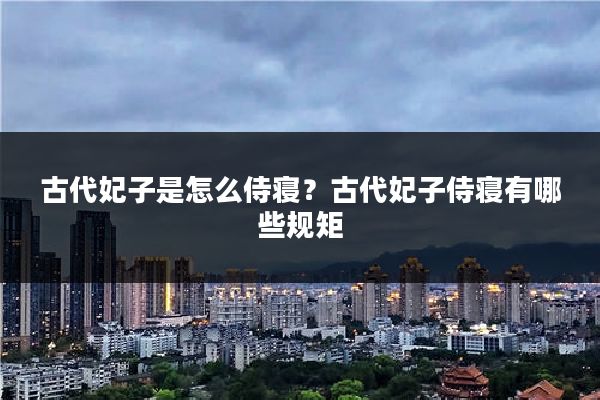 古代妃子是怎么侍寝？古代妃子侍寝有哪些规矩