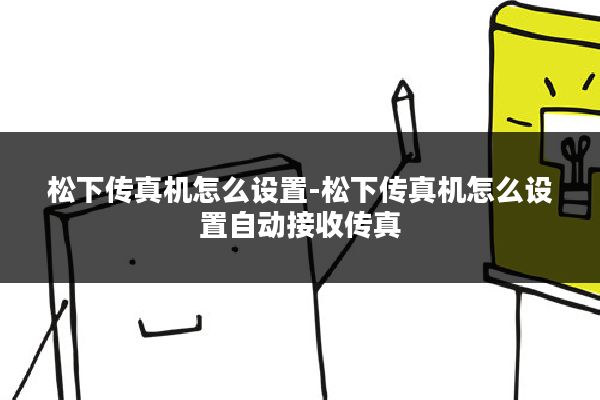 松下传真机怎么设置-松下传真机怎么设置自动接收传真