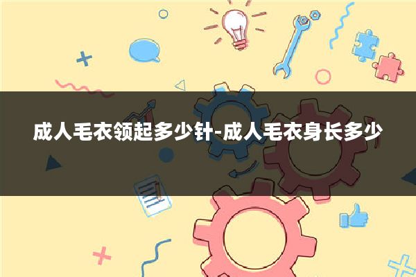 成人毛衣领起多少针-成人毛衣身长多少