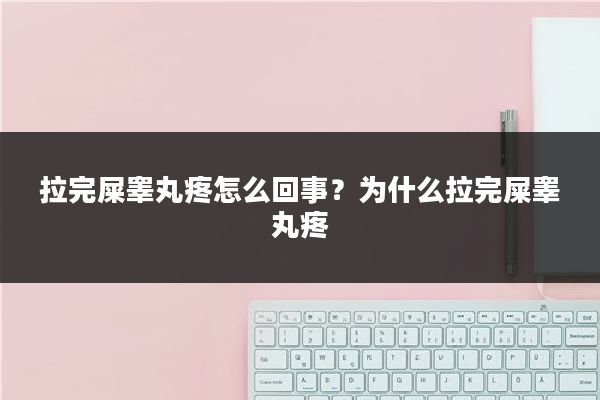 拉完屎睾丸疼怎么回事?为什么拉完屎睾丸疼