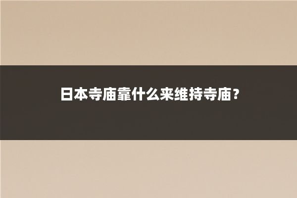 日本寺庙靠什么来维持寺庙？