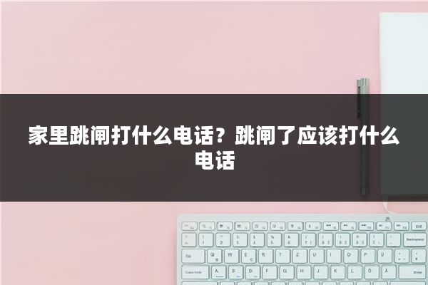 家里跳闸打什么电话？跳闸了应该打什么电话