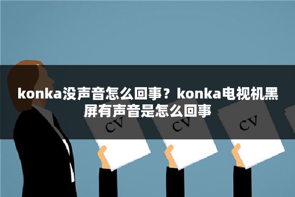 konka没声音怎么回事？konka电视机黑屏有声音是怎么回事