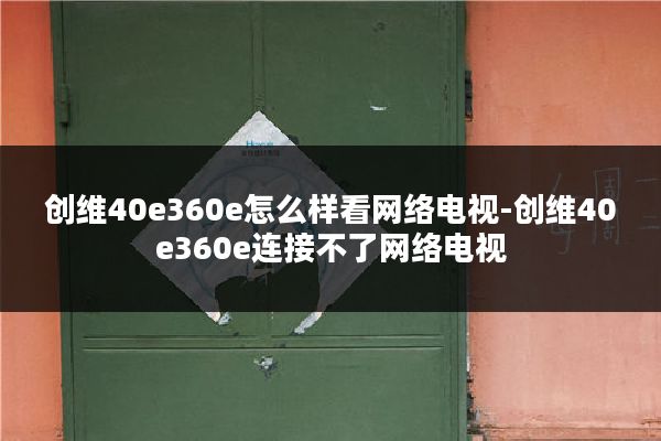 创维40e360e怎么样看网络电视-创维40e360e连接不了网络电视