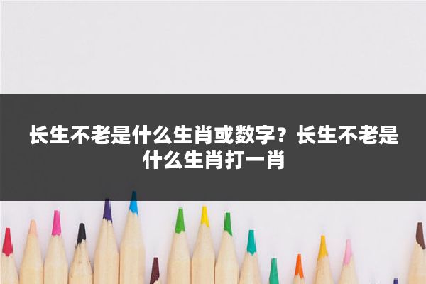 长生不老是什么生肖或数字?长生不老是什么生肖打一肖
