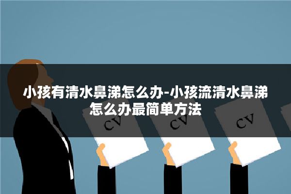小孩有清水鼻涕怎么办-小孩流清水鼻涕怎么办最简单方法
