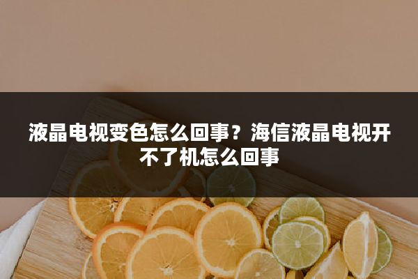 液晶电视变色怎么回事?海信液晶电视开不了机怎么回事