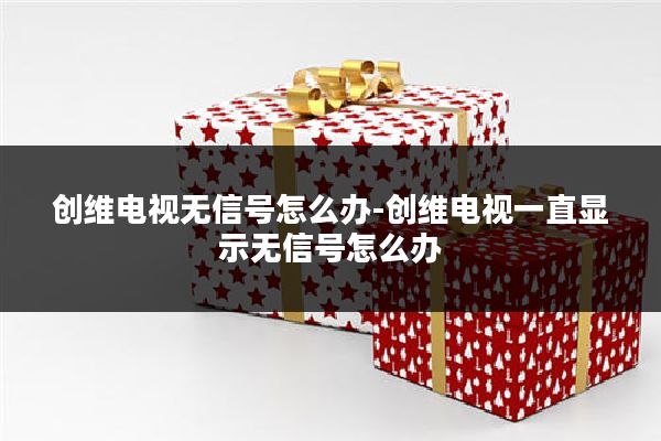 创维电视无信号怎么办-创维电视一直显示无信号怎么办
