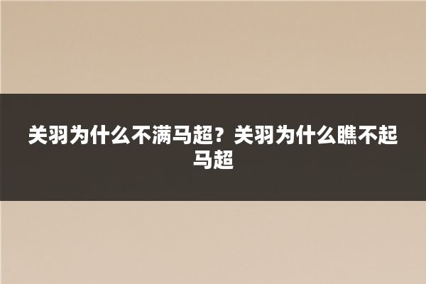 关羽为什么不满马超?关羽为什么瞧不起马超