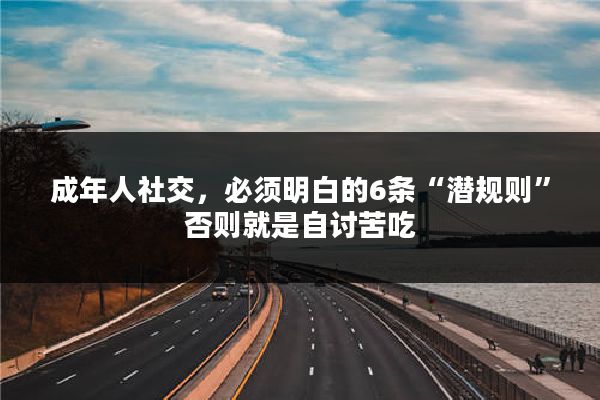 成年人社交，必须明白的6条“潜规则”否则就是自讨苦吃