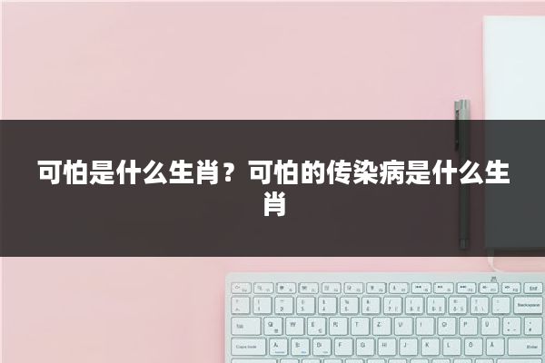 可怕是什么生肖?可怕的传染病是什么生肖