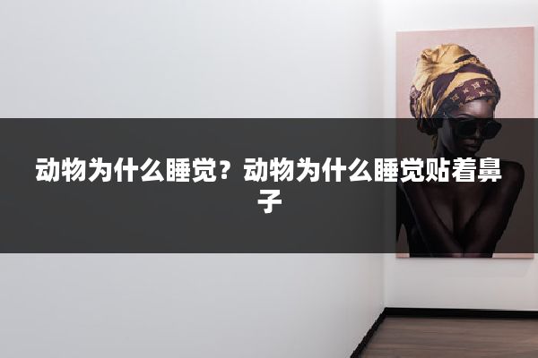 动物为什么睡觉？动物为什么睡觉贴着鼻子