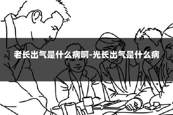 老长出气是什么病啊-光长出气是什么病