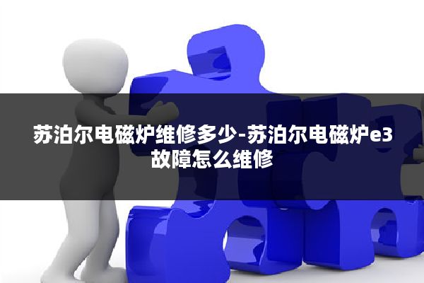 苏泊尔电磁炉维修多少-苏泊尔电磁炉e3故障怎么维修