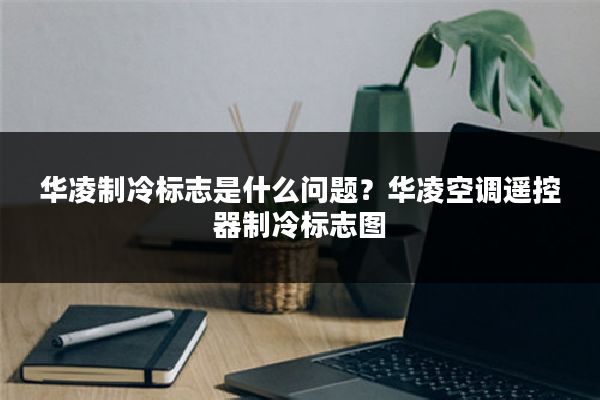 华凌制冷标志是什么问题?华凌空调遥控器制冷标志图