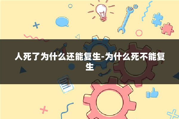 人死了为什么还能复生-为什么死不能复生