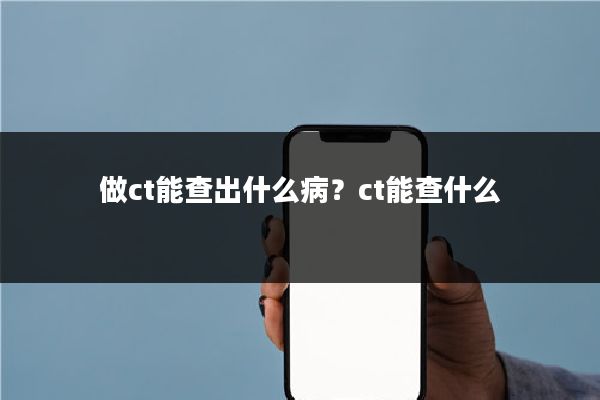 做ct能查出什么病？ct能查什么
