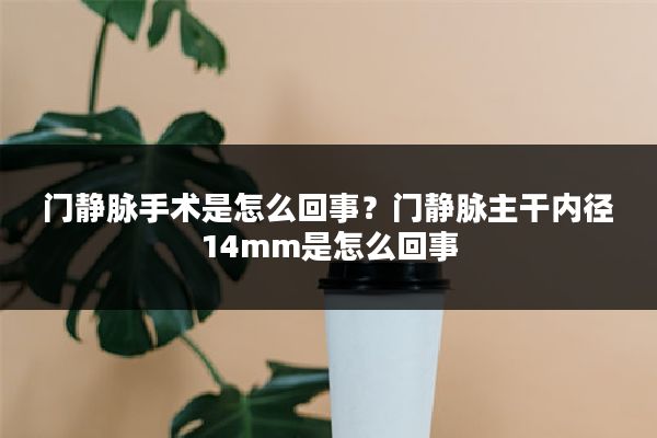门静脉手术是怎么回事？门静脉主干内径14mm是怎么回事