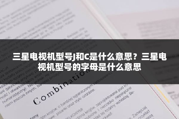 三星电视机型号J和C是什么意思？三星电视机型号的字母是什么意思