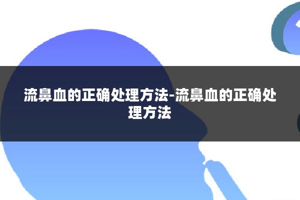 流鼻血的正确处理方法-流鼻血的正确处理方法