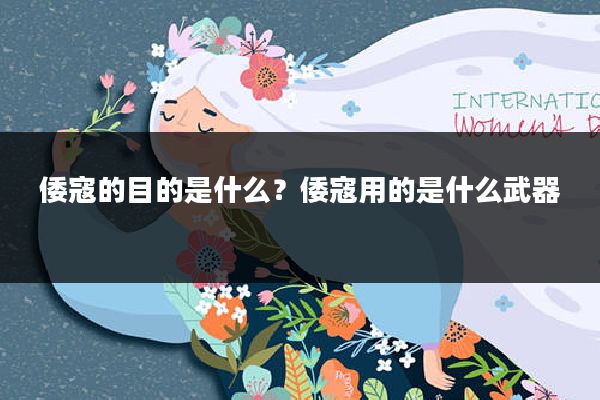 倭寇的目的是什么?倭寇用的是什么武器