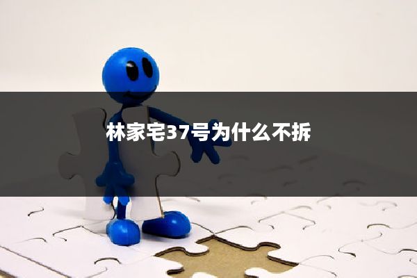 林家宅37号为什么不拆