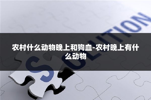 农村什么动物晚上和狗血-农村晚上有什么动物