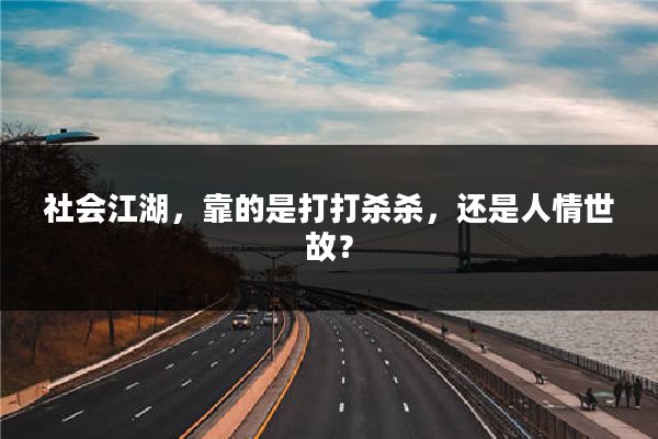 社会江湖，靠的是打打杀杀，还是人情世故？