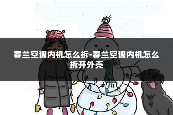 春兰空调内机怎么拆-春兰空调内机怎么拆开外壳