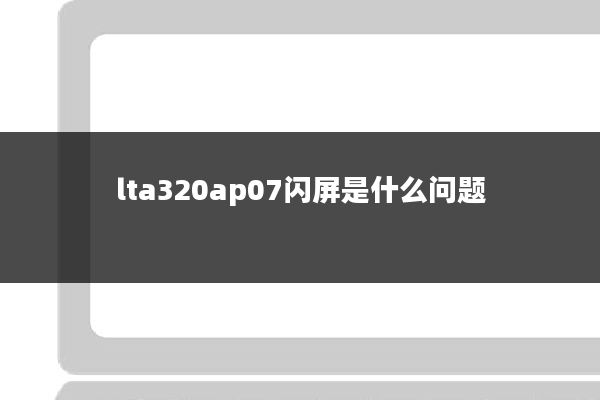 lta320ap07闪屏是什么问题