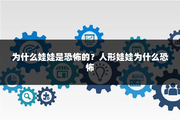 为什么娃娃是恐怖的?人形娃娃为什么恐怖