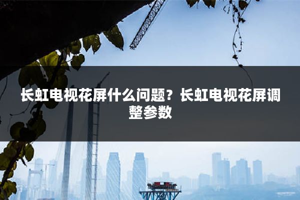 长虹电视花屏什么问题?长虹电视花屏调整参数