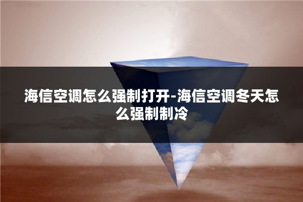 海信空调怎么强制打开-海信空调冬天怎么强制制冷