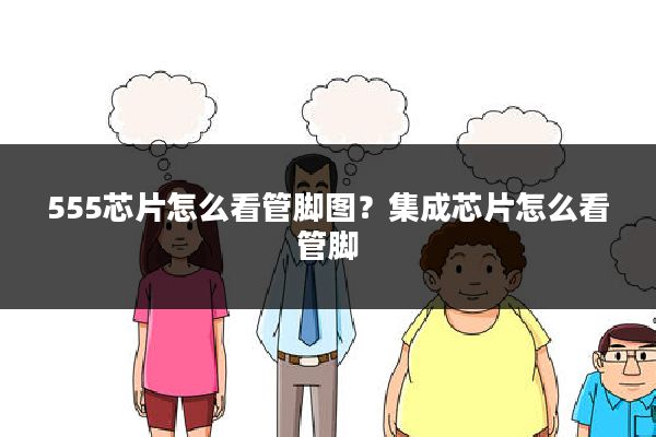 555芯片怎么看管脚图?集成芯片怎么看管脚
