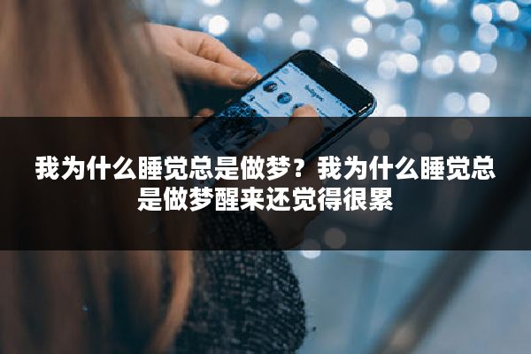 我为什么睡觉总是做梦？我为什么睡觉总是做梦醒来还觉得很累