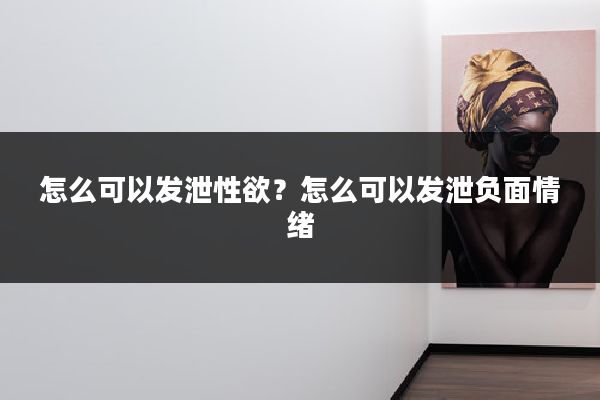 怎么可以发泄性欲？怎么可以发泄负面情绪