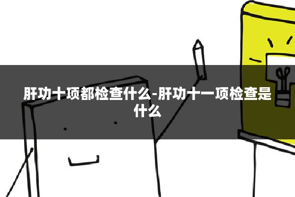 肝功十项都检查什么-肝功十一项检查是什么