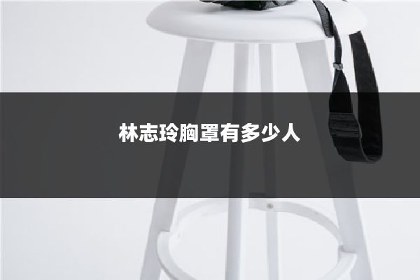林志玲胸罩有多少人