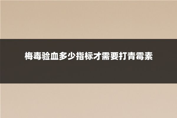 梅毒验血多少指标才需要打青霉素
