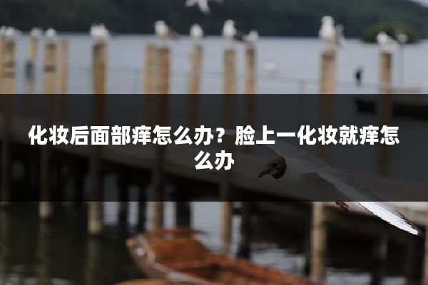 化妆后面部痒怎么办？脸上一化妆就痒怎么办