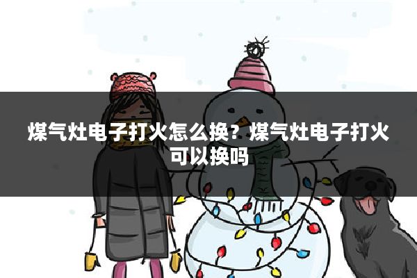 煤气灶电子打火怎么换?煤气灶电子打火可以换吗