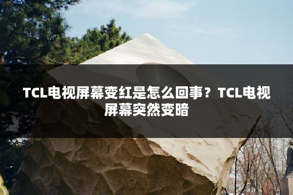 TCL电视屏幕变红是怎么回事?TCL电视屏幕突然变暗