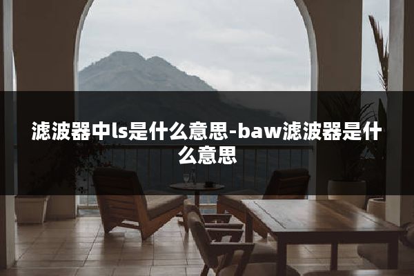 滤波器中ls是什么意思-baw滤波器是什么意思