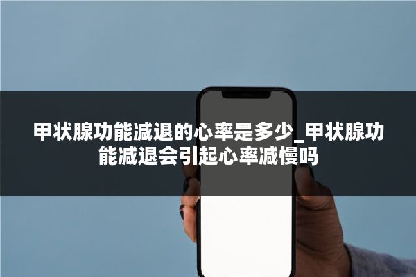 甲状腺功能减退的心率是多少_甲状腺功能减退会引起心率减慢吗