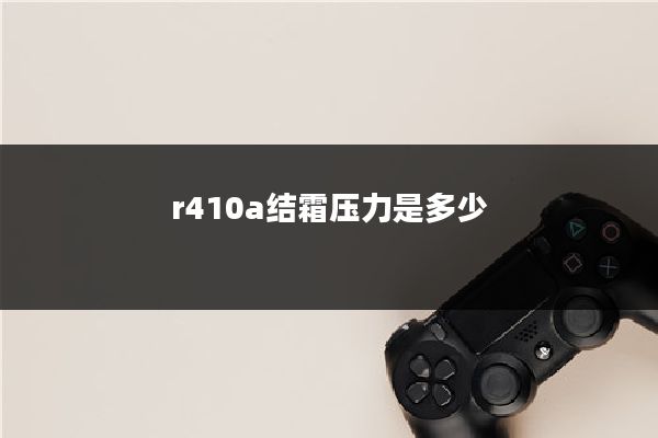 r410a结霜压力是多少
