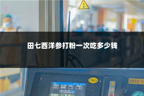 田七西洋参打粉一次吃多少钱